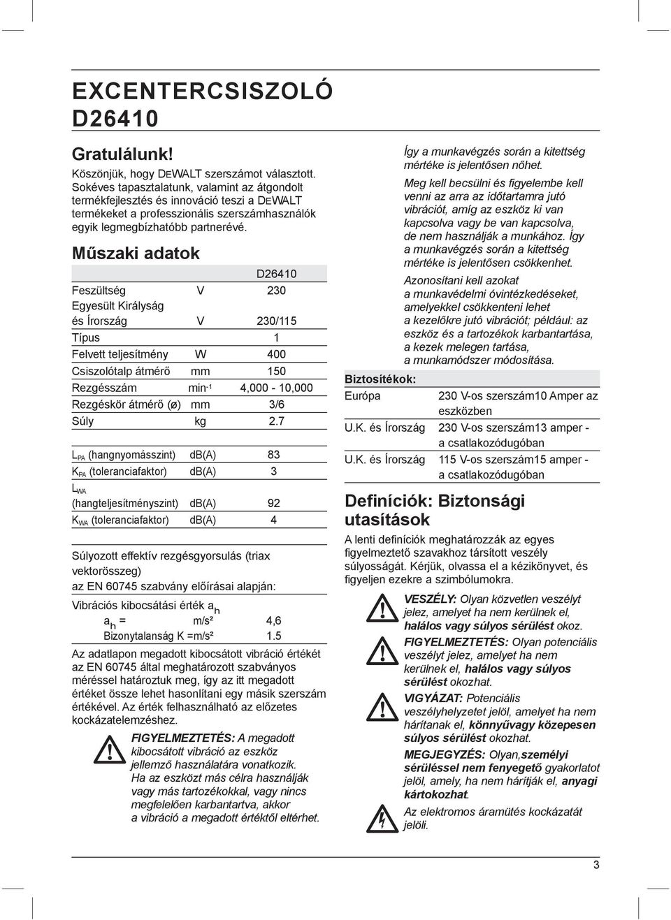 Műszaki adatok D26410 Feszültség V 230 Egyesült Királyság és Írország V 230/115 Típus 1 Felvett teljesítmény W 400 Csiszolótalp átmérő mm 150 Rezgésszám min -1 4,000-10,000 Rezgéskör átmérő (ø) mm