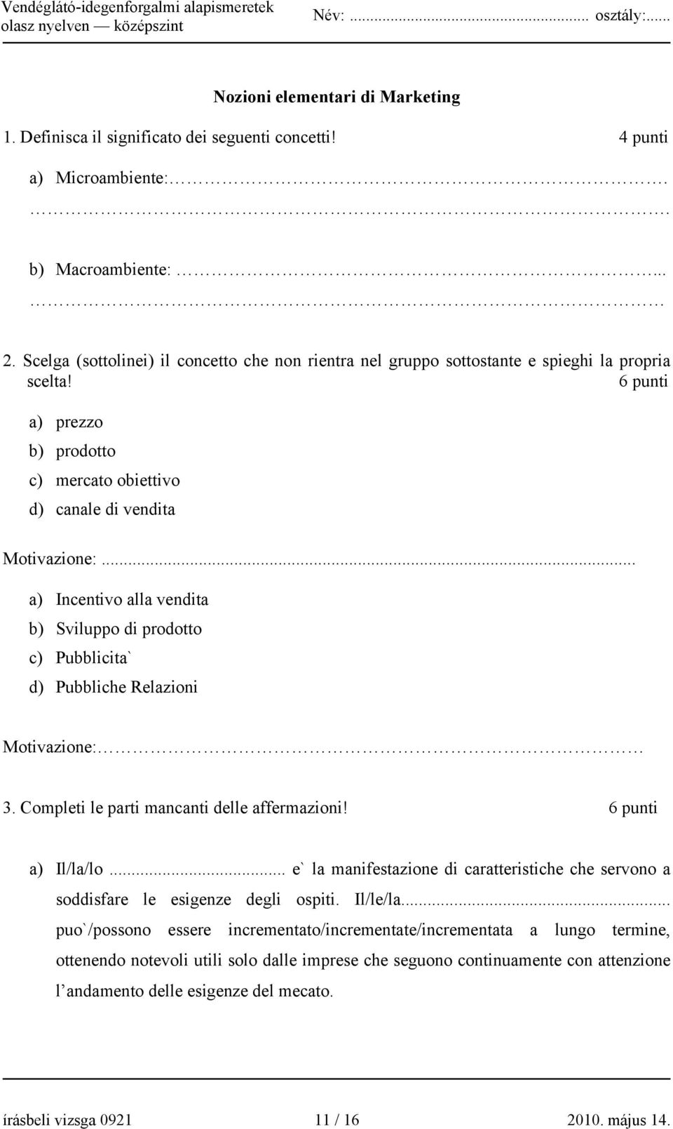 .. a) Incentivo alla vendita b) Sviluppo di prodotto c) Pubblicita` d) Pubbliche Relazioni Motivazione: 3. Completi le parti mancanti delle affermazioni! 6 punti a) Il/la/lo.