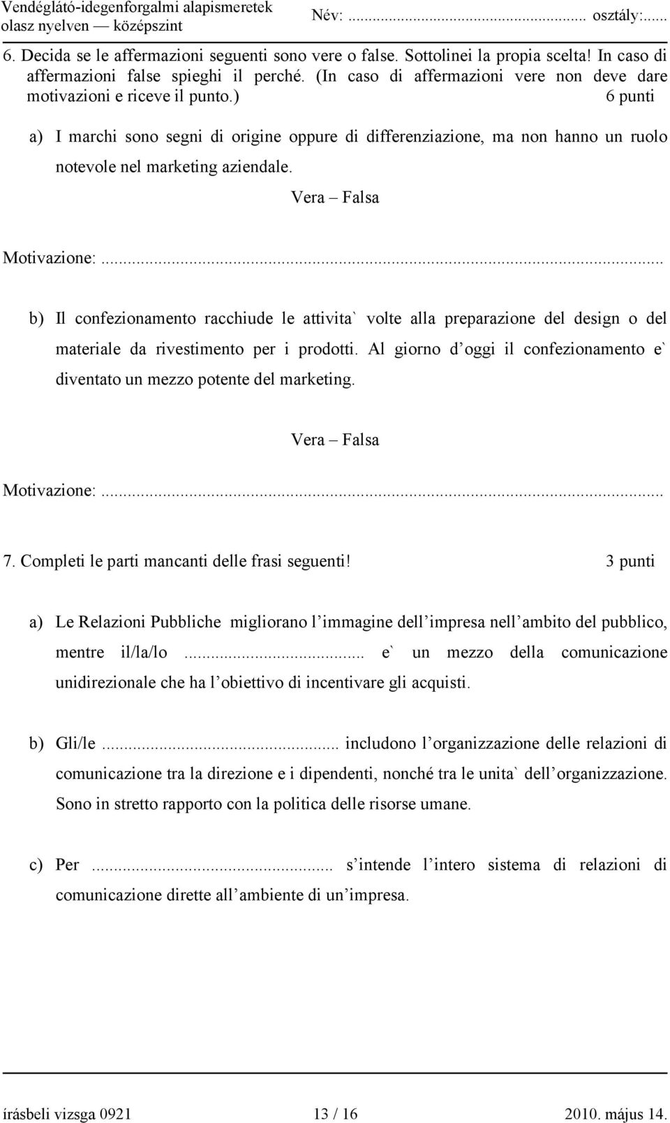 ) 6 punti a) I marchi sono segni di origine oppure di differenziazione, ma non hanno un ruolo notevole nel marketing aziendale. Vera Falsa Motivazione:.