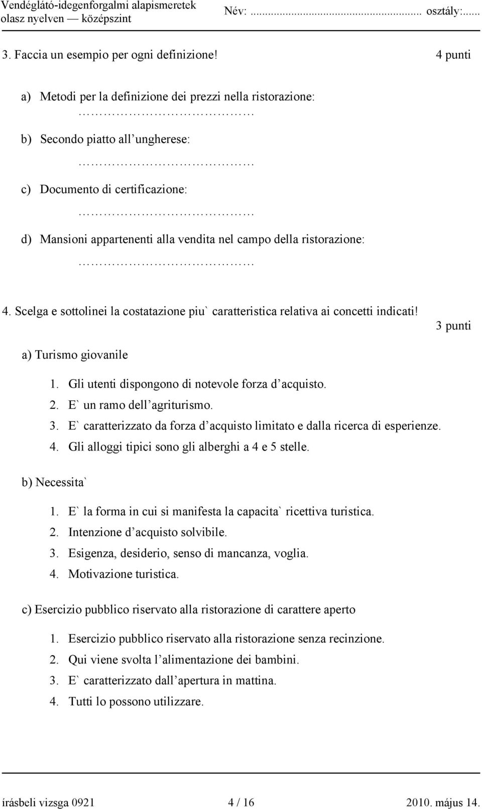 ristorazione: 4. Scelga e sottolinei la costatazione piu` caratteristica relativa ai concetti indicati! 3 punti a) Turismo giovanile 1. Gli utenti dispongono di notevole forza d acquisto. 2.