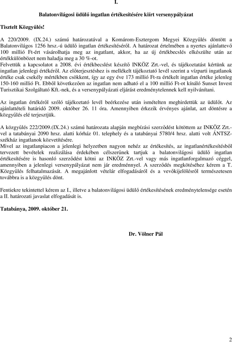 A határozat értelmében a nyertes ajánlattevı 100 millió Ft-ért vásárolhatja meg az ingatlant, akkor, ha az új értékbecslés elkészülte után az értékkülönbözet nem haladja meg a 30 %-ot.