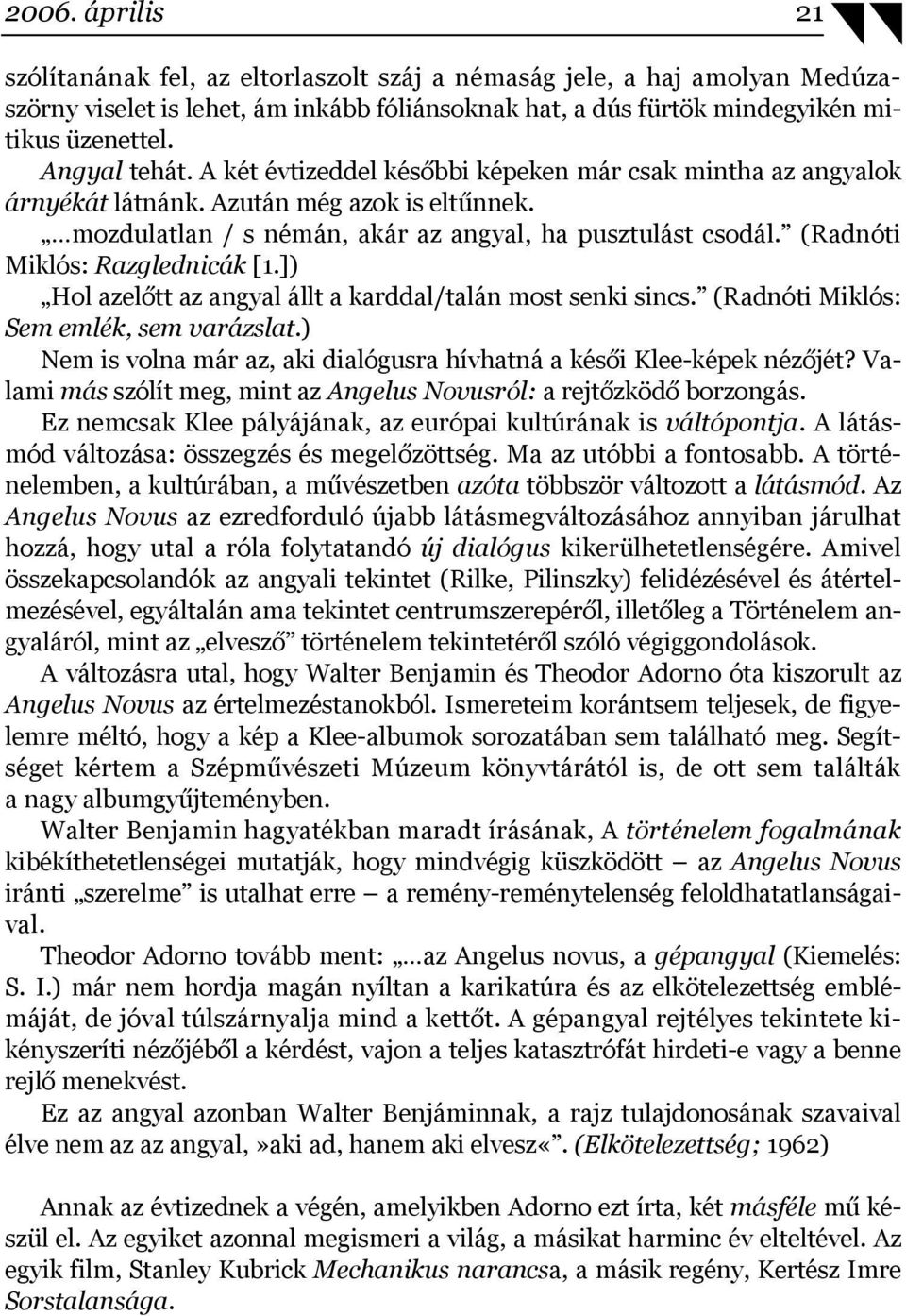 (Radnóti Miklós: Razglednicák [1.]) Hol azelőtt az angyal állt a karddal/talán most senki sincs. (Radnóti Miklós: Sem emlék, sem varázslat.