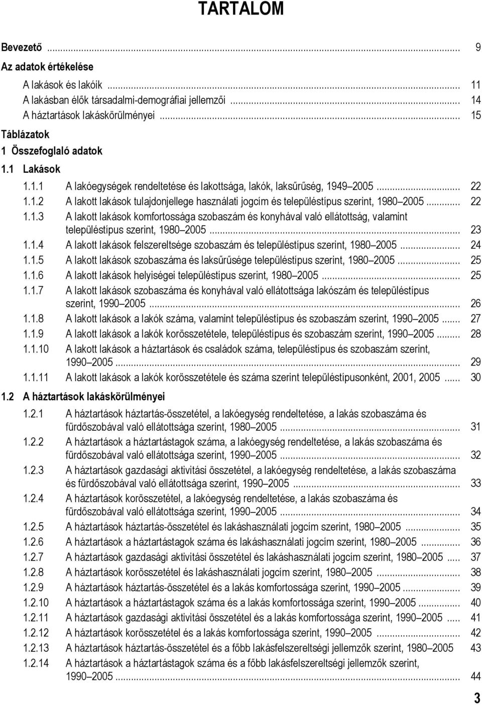 .. 23 1.1.4 A lakott lakások felszereltsége szobaszám és településtípus szerint, 1980 2005... 24 1.1.5 A lakott lakások szobaszáma és laksűrűsége településtípus szerint, 1980 2005... 25 1.1.6 A lakott lakások helyiségei településtípus szerint, 1980 2005.