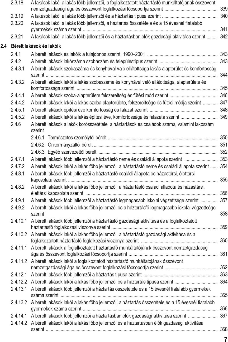 .. 342 2.4 Bérelt lakások és lakóik 2.4.1 A bérelt lakások és lakóik a tulajdonos szerint, 1990 2001... 343 2.4.2 A bérelt lakások lakószáma szobaszám és településtípus szerint... 343 2.4.3.1 A bérelt lakások szobaszáma és konyhával való ellátottsága lakás-alapterület és komfortosság szerint.