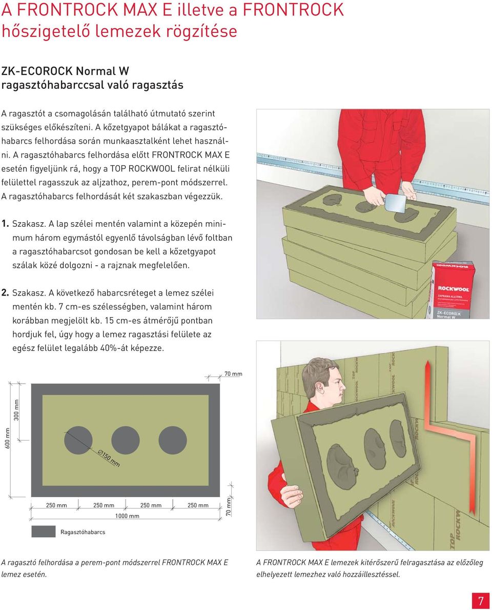 A ragasztóhabarcs felhordása előtt FRONTROCK MAX E esetén figyeljünk rá, hogy a TOP ROCKWOOL felirat nélküli felülettel ragasszuk az aljzathoz, perem-pont módszerrel.
