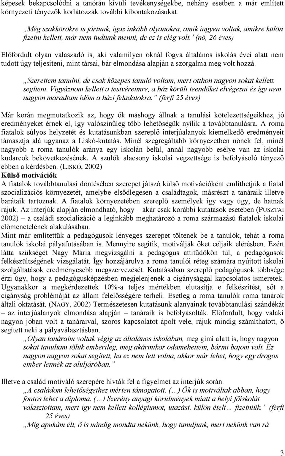 (nő, 26 éves) Előfordult olyan válaszadó is, aki valamilyen oknál fogva általános iskolás évei alatt nem tudott úgy teljesíteni, mint társai, bár elmondása alapján a szorgalma meg volt hozzá.