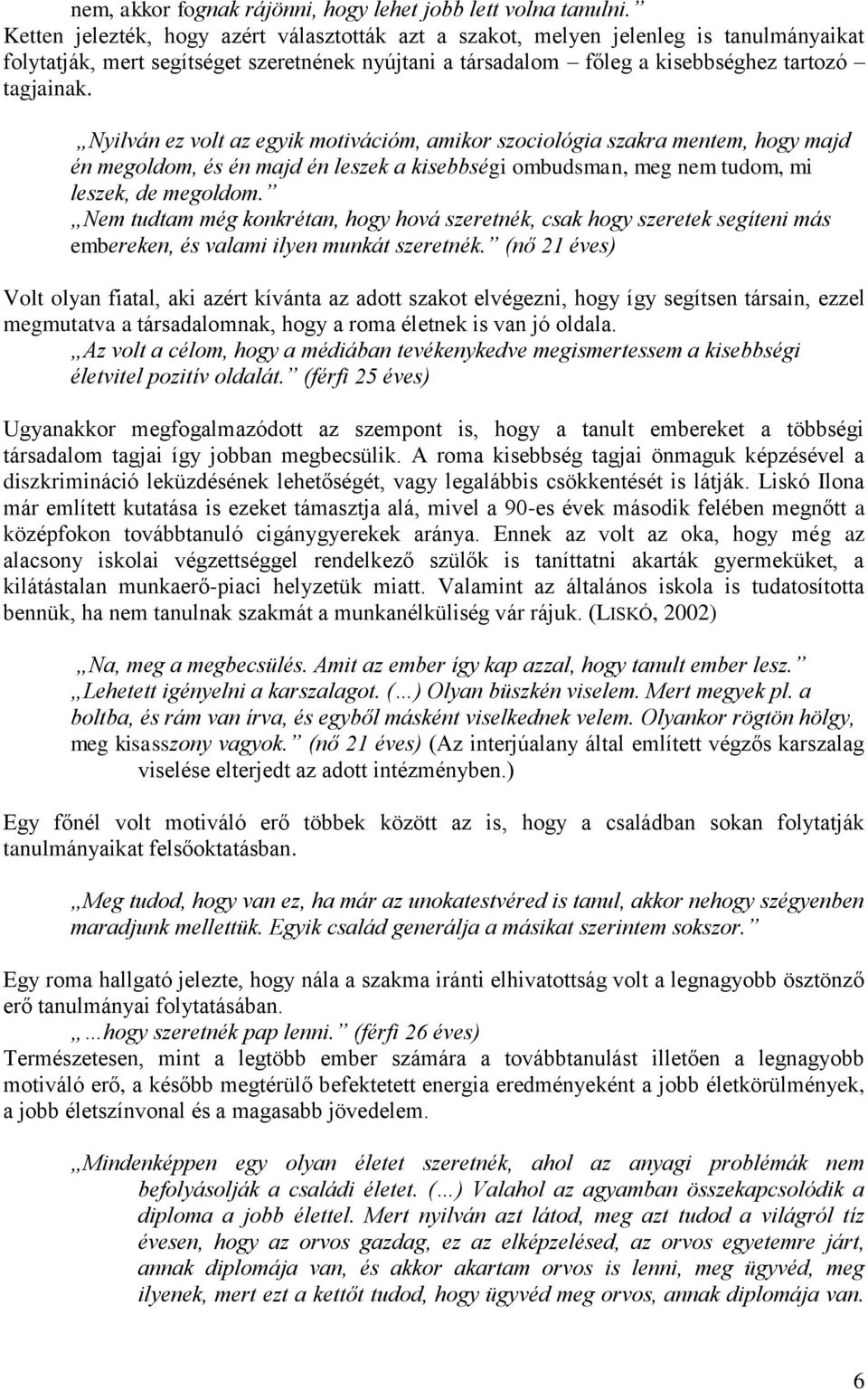 Nyilván ez volt az egyik motivációm, amikor szociológia szakra mentem, hogy majd én megoldom, és én majd én leszek a kisebbségi ombudsman, meg nem tudom, mi leszek, de megoldom.