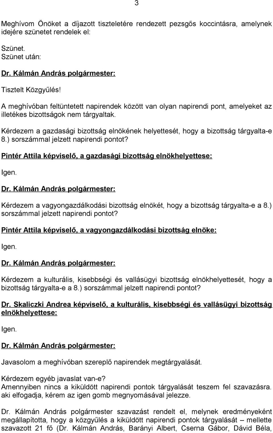 Kérdezem a gazdasági bizottság elnökének helyettesét, hogy a bizottság tárgyalta-e 8.) sorszámmal jelzett napirendi pontot? Pintér Attila képviselő, a gazdasági bizottság elnökhelyettese: Igen.