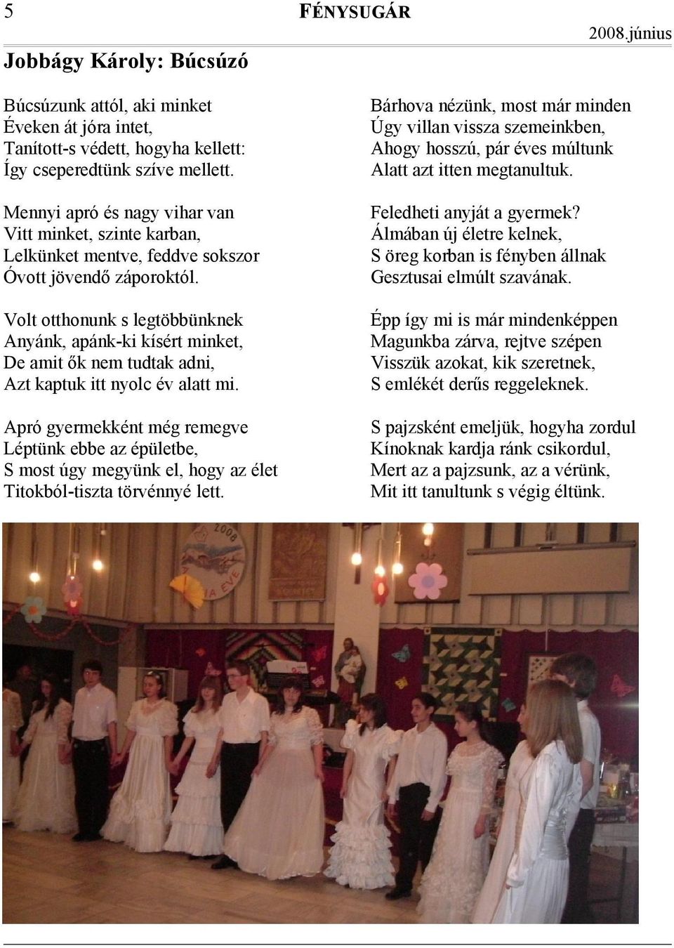 Volt otthonunk s legtöbbünknek Anyánk, apánk-ki kísért minket, De amit ők nem tudtak adni, Azt kaptuk itt nyolc év alatt mi.