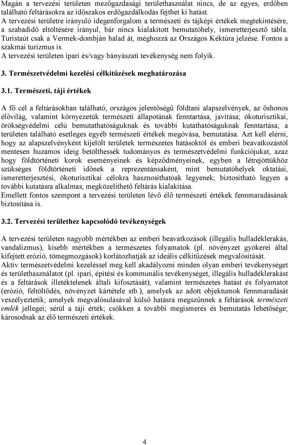 Turistaút csak a Vermek-dombján halad át, méghozzá az Országos Kéktúra jelzése. Fontos a szakmai turizmus is. A tervezési területen ipari és/vagy bányászati tevékenység nem folyik. 3.