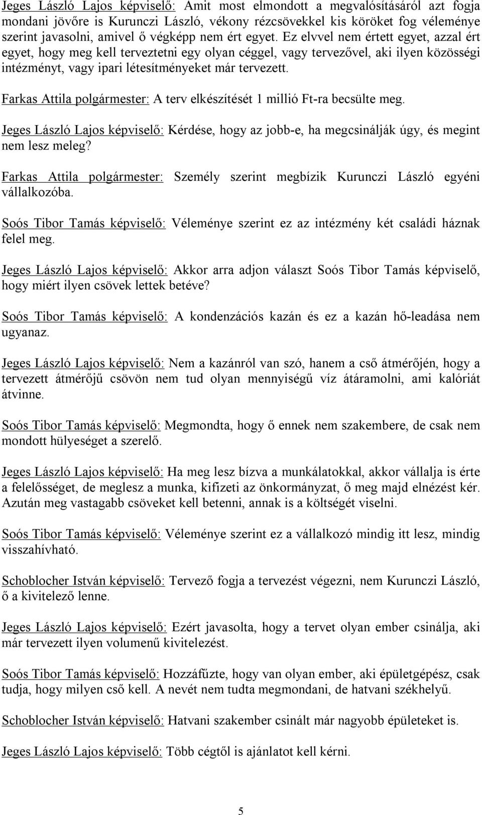 Farkas Attila polgármester: A terv elkészítését 1 millió Ft-ra becsülte meg. Jeges László Lajos képviselő: Kérdése, hogy az jobb-e, ha megcsinálják úgy, és megint nem lesz meleg?