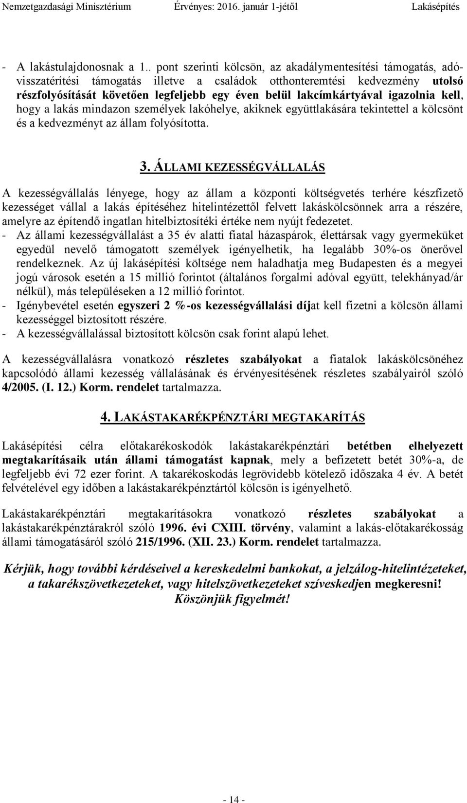 lakcímkártyával igazolnia kell, hogy a lakás mindazon személyek lakóhelye, akiknek együttlakására tekintettel a kölcsönt és a kedvezményt az állam folyósította. 3.