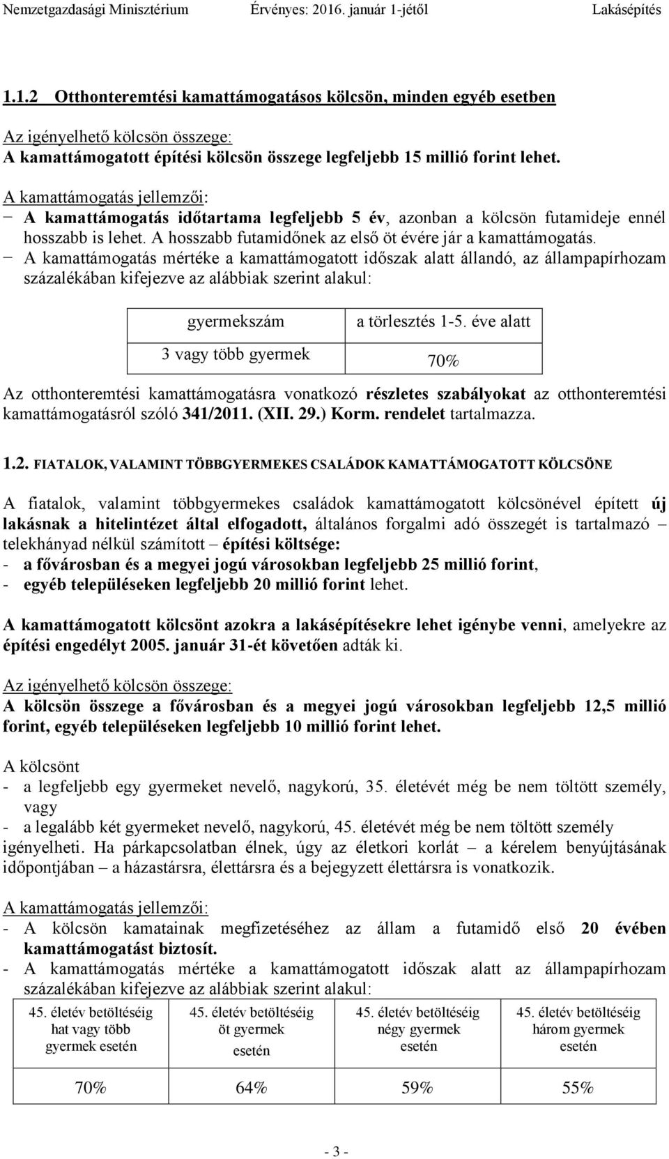 A kamattámogatás mértéke a kamattámogatott időszak alatt állandó, az állampapírhozam százalékában kifejezve az alábbiak szerint alakul: gyermekszám a törlesztés 1-5.