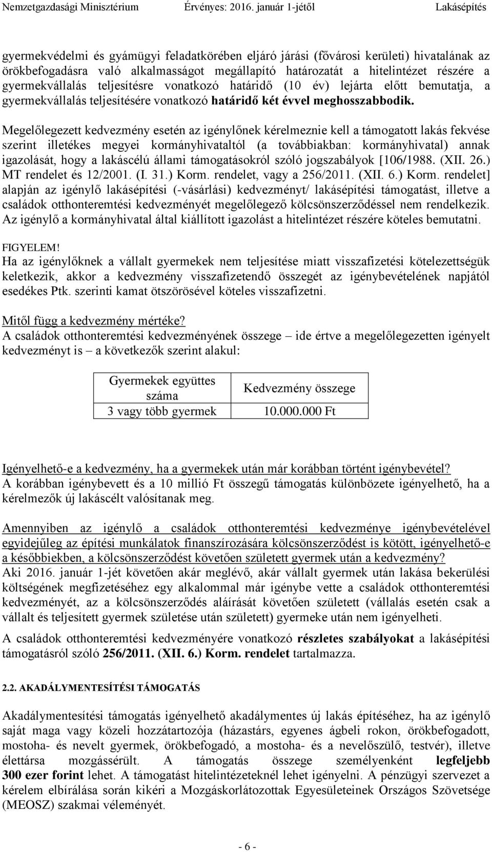 Megelőlegezett kedvezmény esetén az igénylőnek kérelmeznie kell a támogatott lakás fekvése szerint illetékes megyei kormányhivataltól (a továbbiakban: kormányhivatal) annak igazolását, hogy a