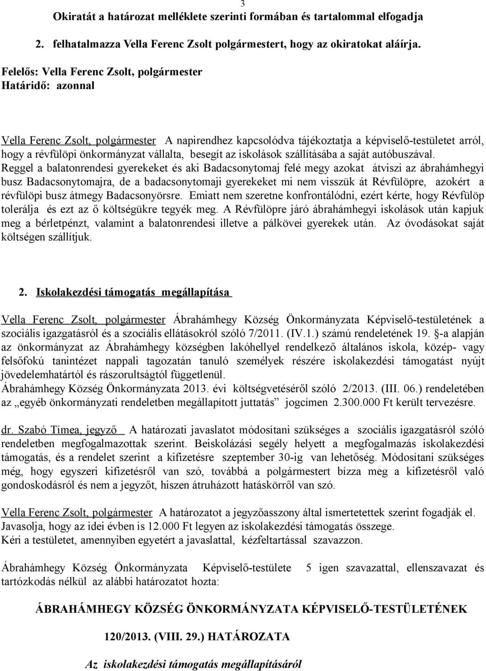 Reggel a balatonrendesi gyerekeket és aki Badacsonytomaj felé megy azokat átviszi az ábrahámhegyi busz Badacsonytomajra, de a badacsonytomaji gyerekeket mi nem visszük át Révfülöpre, azokért a