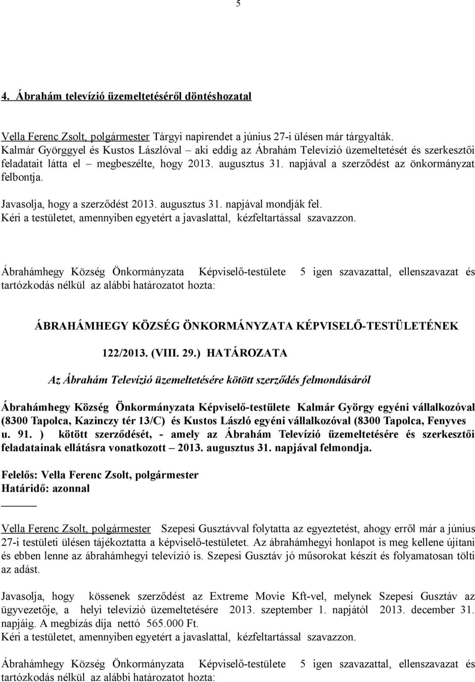 napjával a szerződést az önkormányzat felbontja. Javasolja, hogy a szerződést 2013. augusztus 31. napjával mondják fel. 122/2013. (VIII. 29.