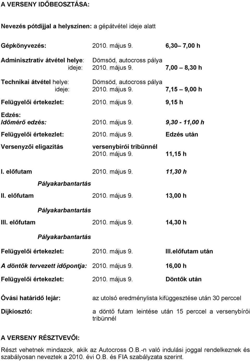 május 9. 11,15 h I. előfutam 2010. május 9. 11,30 h II. előfutam 2010. május 9. 13,00 h III. előfutam 2010. május 9. 14,30 h Felügyelői értekezlet: 2010. május 9. III.előfutam után A döntők tervezett időpontja: 2010.