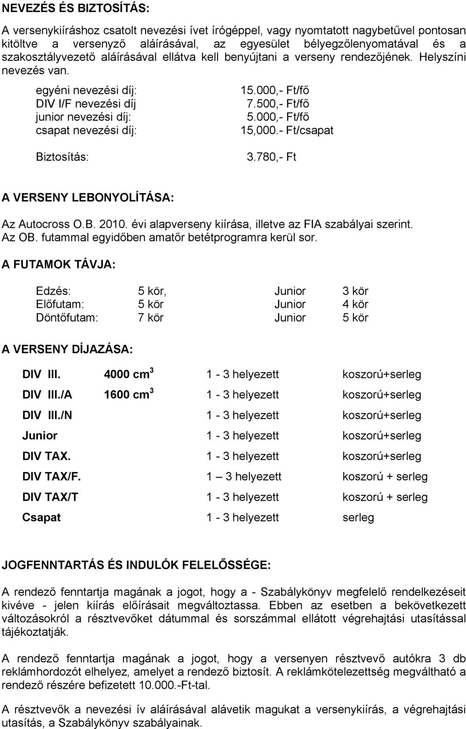 000,- Ft/fő csapat nevezési díj: 15,000.- Ft/csapat Biztosítás: 3.780,- Ft A VERSENY LEBONYOLÍTÁSA: Az Autocross O.B. 2010. évi alapverseny kiírása, illetve az FIA szabályai szerint. Az OB.