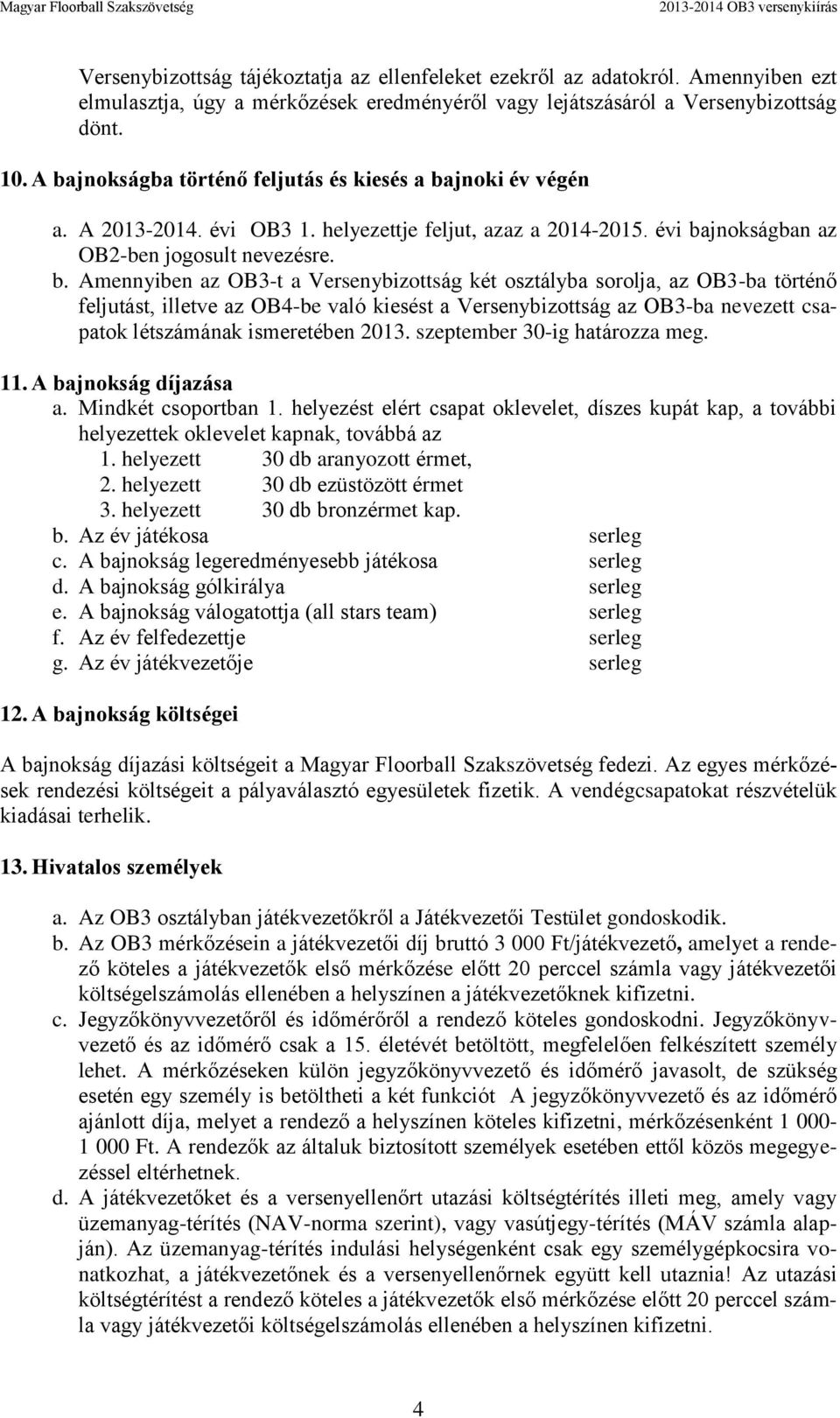 Versenybizottság két osztályba sorolja, az OB3-ba történő feljutást, illetve az OB4-be való kiesést a Versenybizottság az OB3-ba nevezett csapatok létszámának ismeretében 2013.