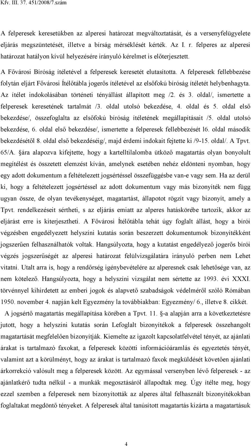 A felperesek fellebbezése folytán eljárt Fıvárosi Ítélıtábla jogerıs ítéletével az elsıfokú bíróság ítéletét helybenhagyta. Az ítélet indokolásában történeti tényállást állapított meg /2. és 3.