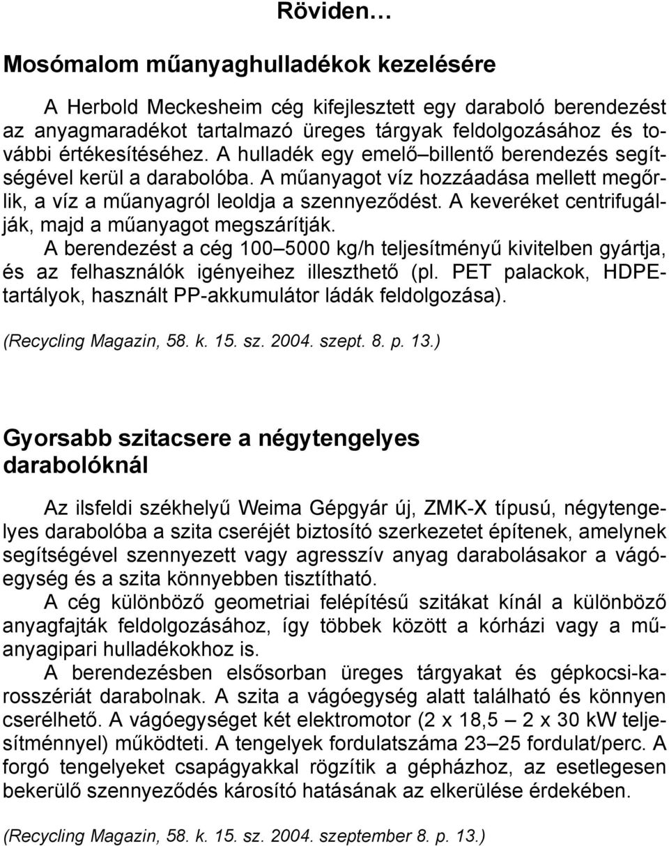 A keveréket centrifugálják, majd a műanyagot megszárítják. A berendezést a cég 100 5000 kg/h teljesítményű kivitelben gyártja, és az felhasználók igényeihez illeszthető (pl.