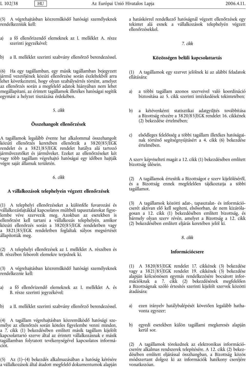 (6) Ha egy tagállamban, egy másik tagállamban bejegyzett jármű vezetőjének közúti ellenőrzése során észleltekből arra lehet következtetni, hogy olyan szabálysértés történt, amelyet az ellenőrzés