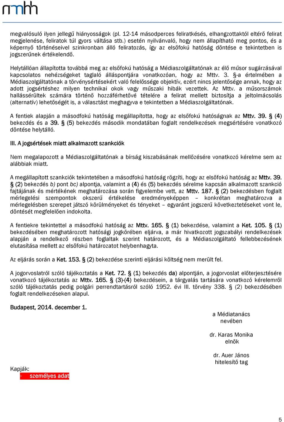 Helytállóan állapította továbbá meg az elsőfokú hatóság a Médiaszolgáltatónak az élő műsor sugárzásával kapcsolatos nehézségeket taglaló álláspontjára vonatkozóan, hogy az Mttv. 3.