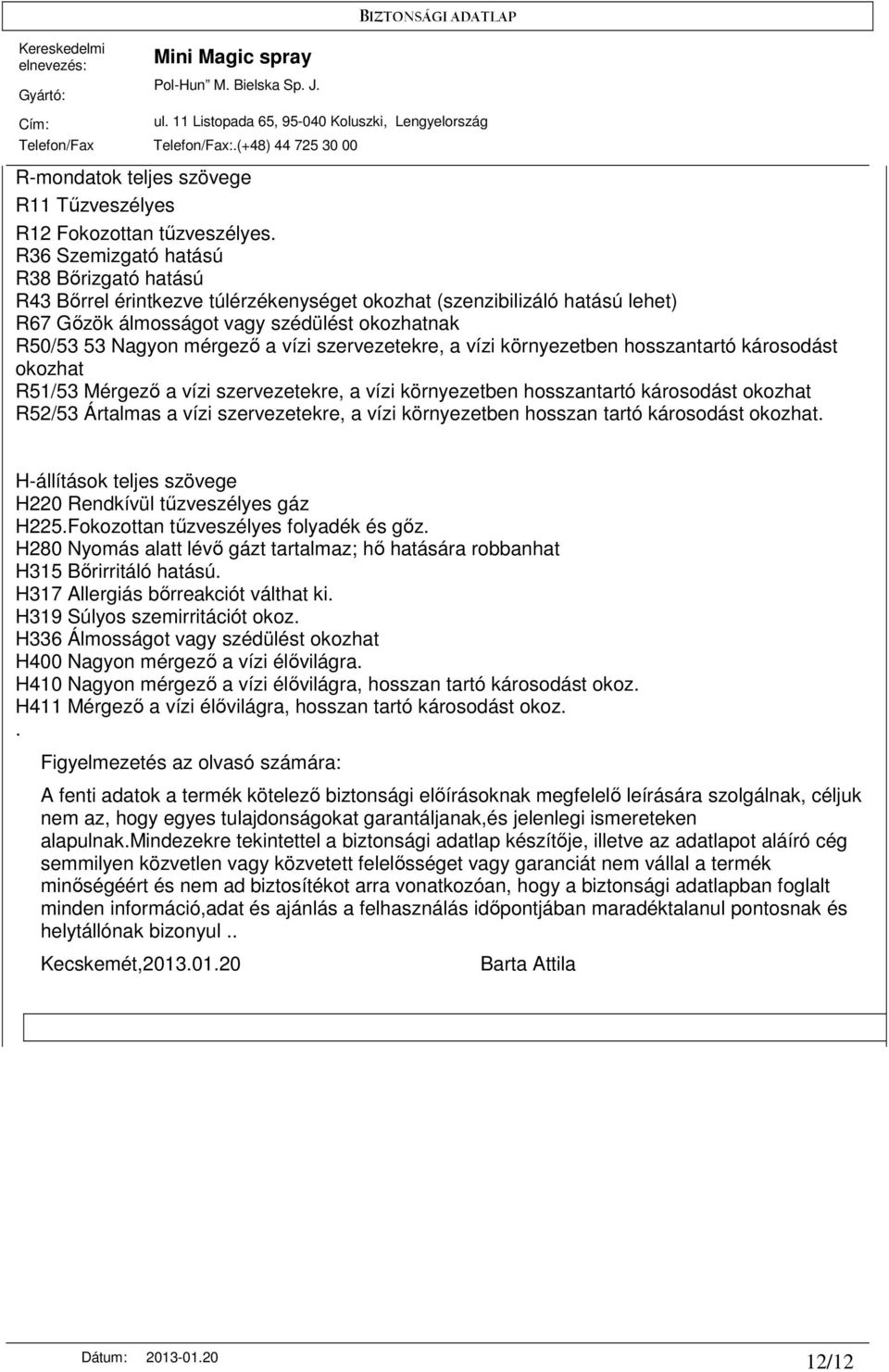 szervezetekre, a vízi környezetben hosszantartó károsodást okozhat R51/53 Mérgezı a vízi szervezetekre, a vízi környezetben hosszantartó károsodást okozhat R52/53 Ártalmas a vízi szervezetekre, a