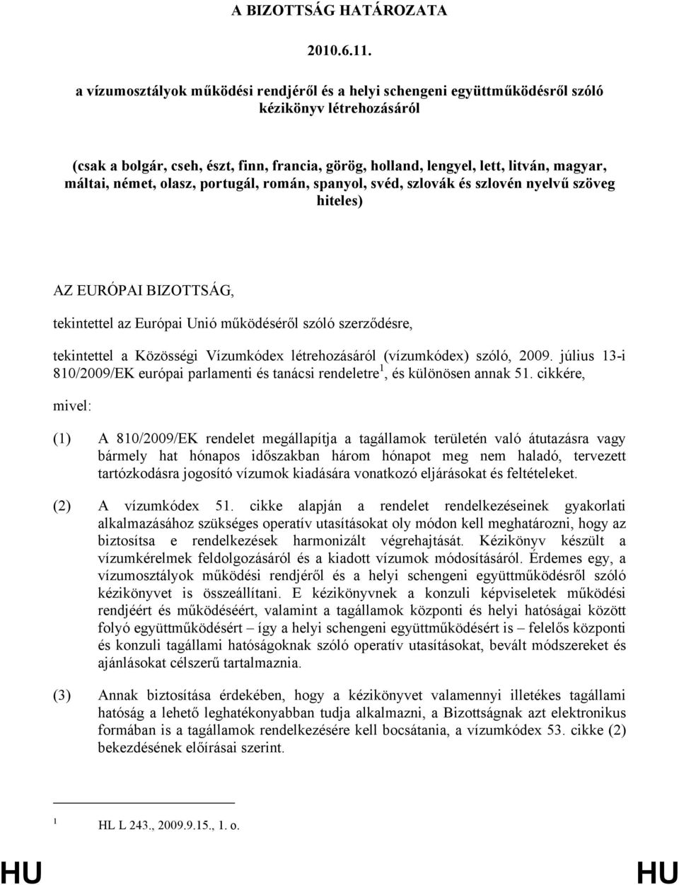 máltai, német, olasz, portugál, román, spanyol, svéd, szlovák és szlovén nyelvű szöveg hiteles) AZ EURÓPAI BIZOTTSÁG, tekintettel az Európai Unió működéséről szóló szerződésre, tekintettel a