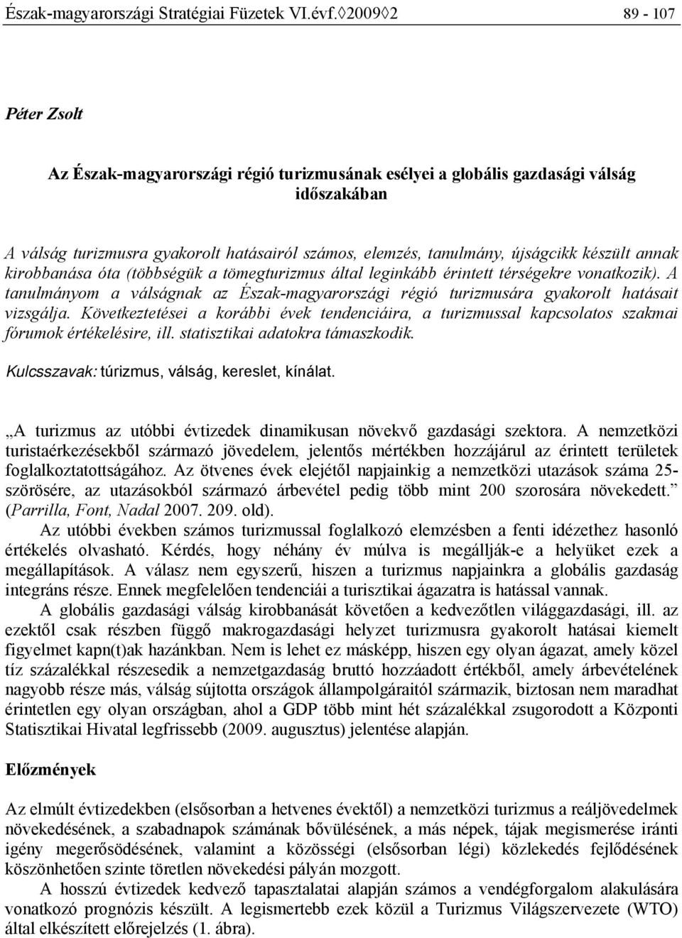 kirobbanása óta (többségük a tömegturizmus által leginkább érintett térségekre vonatkozik). A tanulmányom a válságnak az Észak-magyarországi régió turizmusára gyakorolt hatásait vizsgálja.