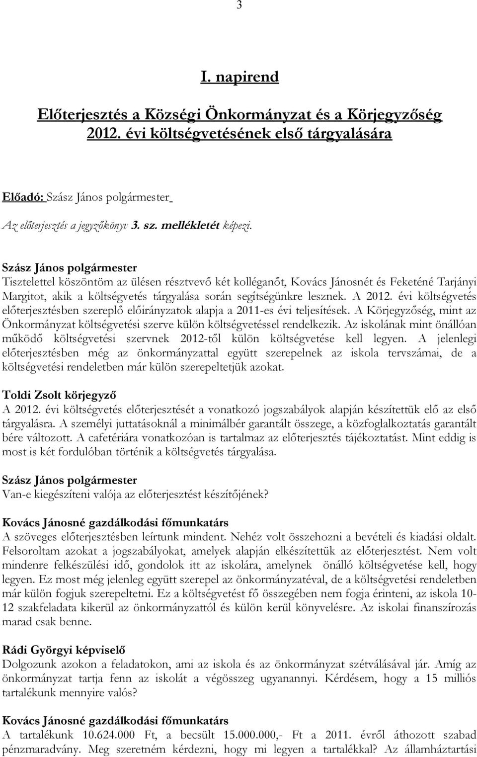 évi költségvetés előterjesztésben szereplő előirányzatok alapja a 2011-es évi teljesítések. A Körjegyzőség, mint az Önkormányzat költségvetési szerve külön költségvetéssel rendelkezik.