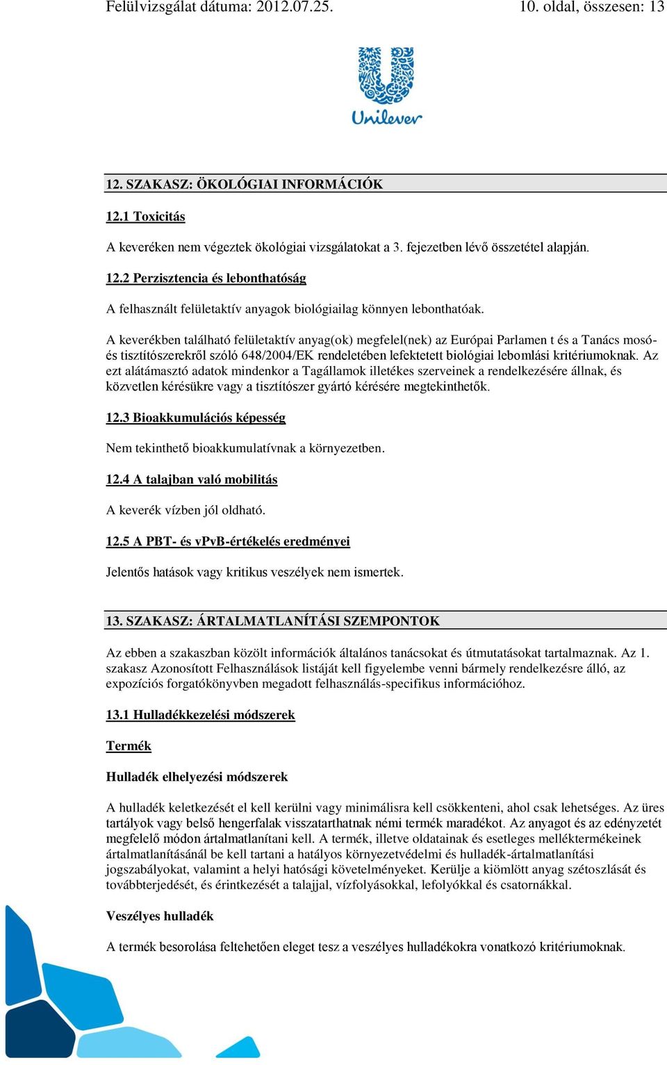 A keverékben található felületaktív anyag(ok) megfelel(nek) az Európai Parlamen t és a Tanács mosóés tisztítószerekről szóló 648/2004/EK rendeletében lefektetett biológiai lebomlási kritériumoknak.