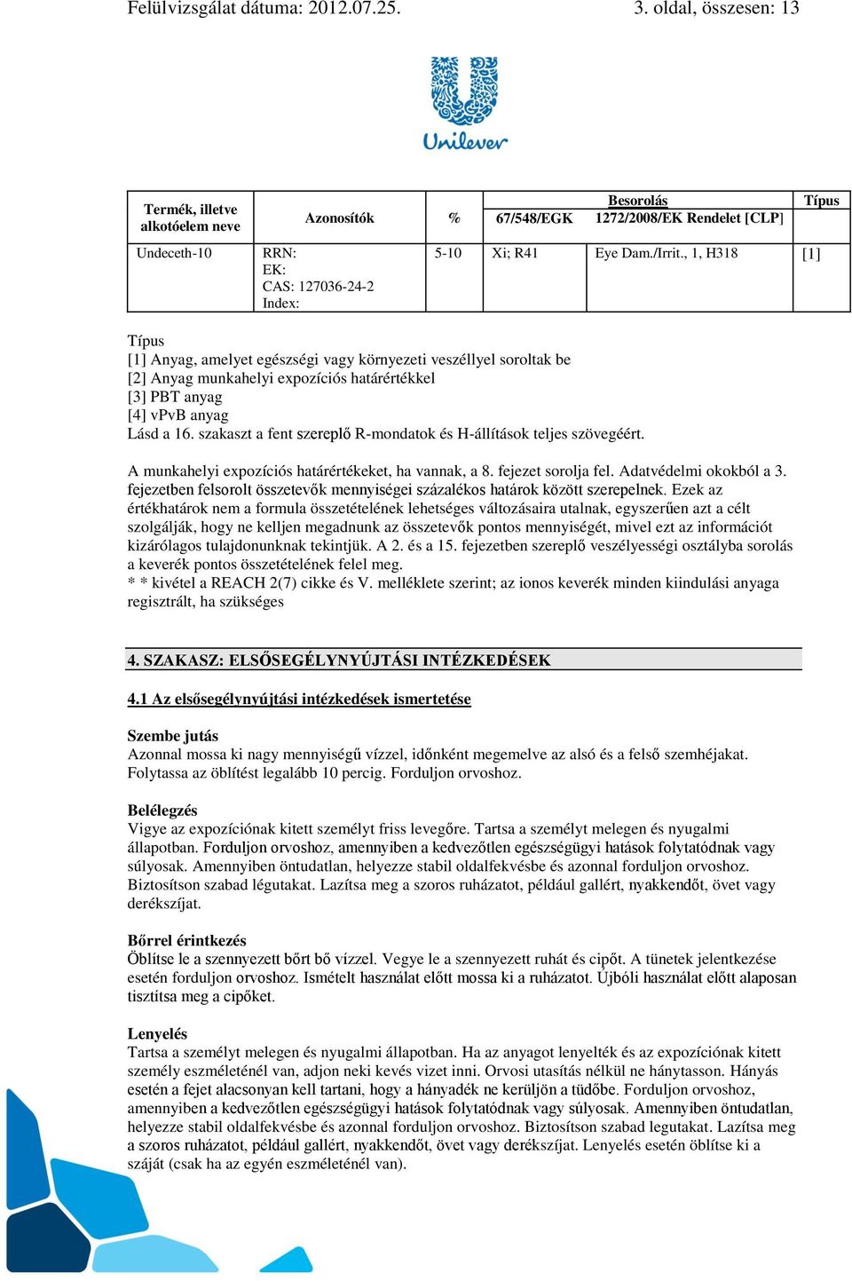 , 1, H318 [1] Típus Típus [1] Anyag, amelyet egészségi vagy környezeti veszéllyel soroltak be [2] Anyag munkahelyi expozíciós határértékkel [3] PBT anyag [4] vpvb anyag Lásd a 16.