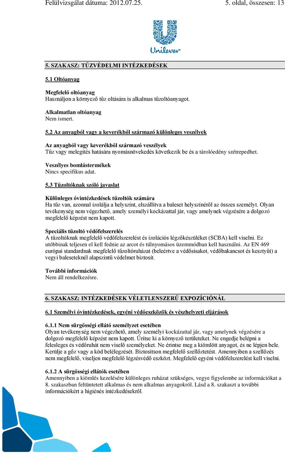 2 Az anyagból vagy a keverékből származó különleges veszélyek Az anyagból vagy keverékből származó veszélyek Tűz vagy melegítés hatására nyomásnövekedés következik be és a tárolóedény szétrepedhet.