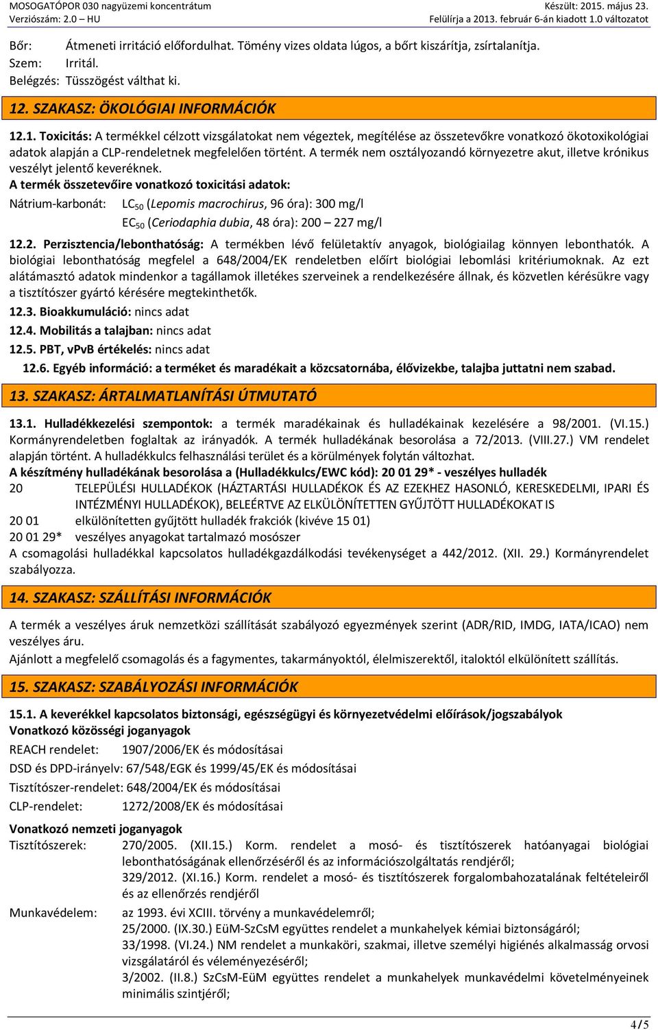 .1. Toxicitás: A termékkel célzott vizsgálatokat nem végeztek, megítélése az összetevőkre vonatkozó ökotoxikológiai adatok alapján a CLP-rendeletnek megfelelően történt.