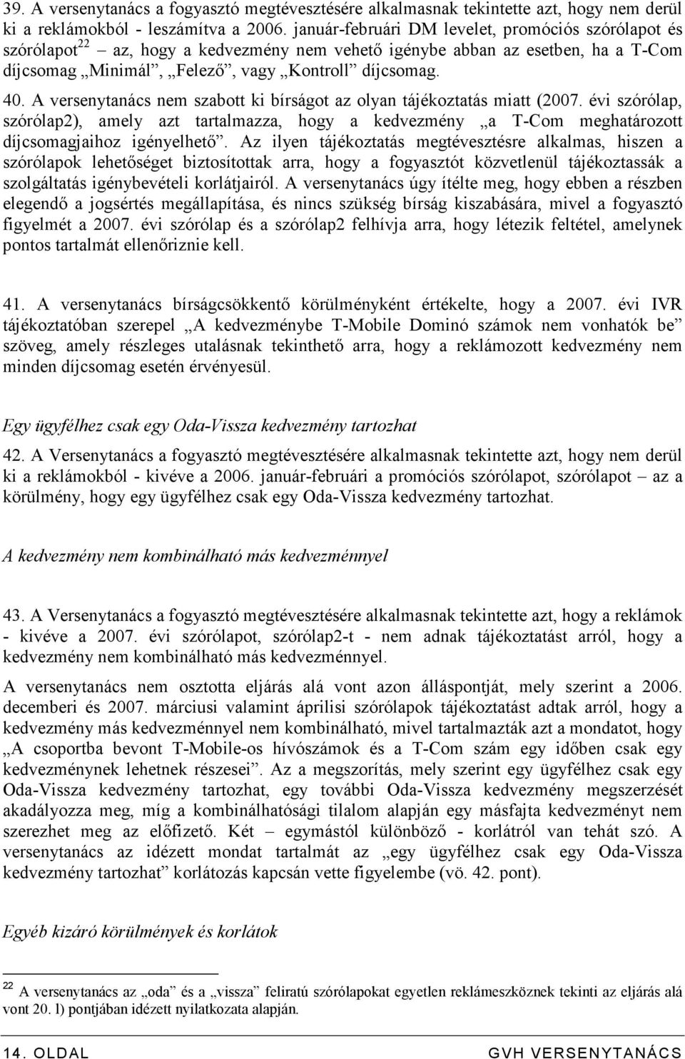 A versenytanács nem szabott ki bírságot az olyan tájékoztatás miatt (2007. évi szórólap, szórólap2), amely azt tartalmazza, hogy a kedvezmény a T-Com meghatározott díjcsomagjaihoz igényelhetı.