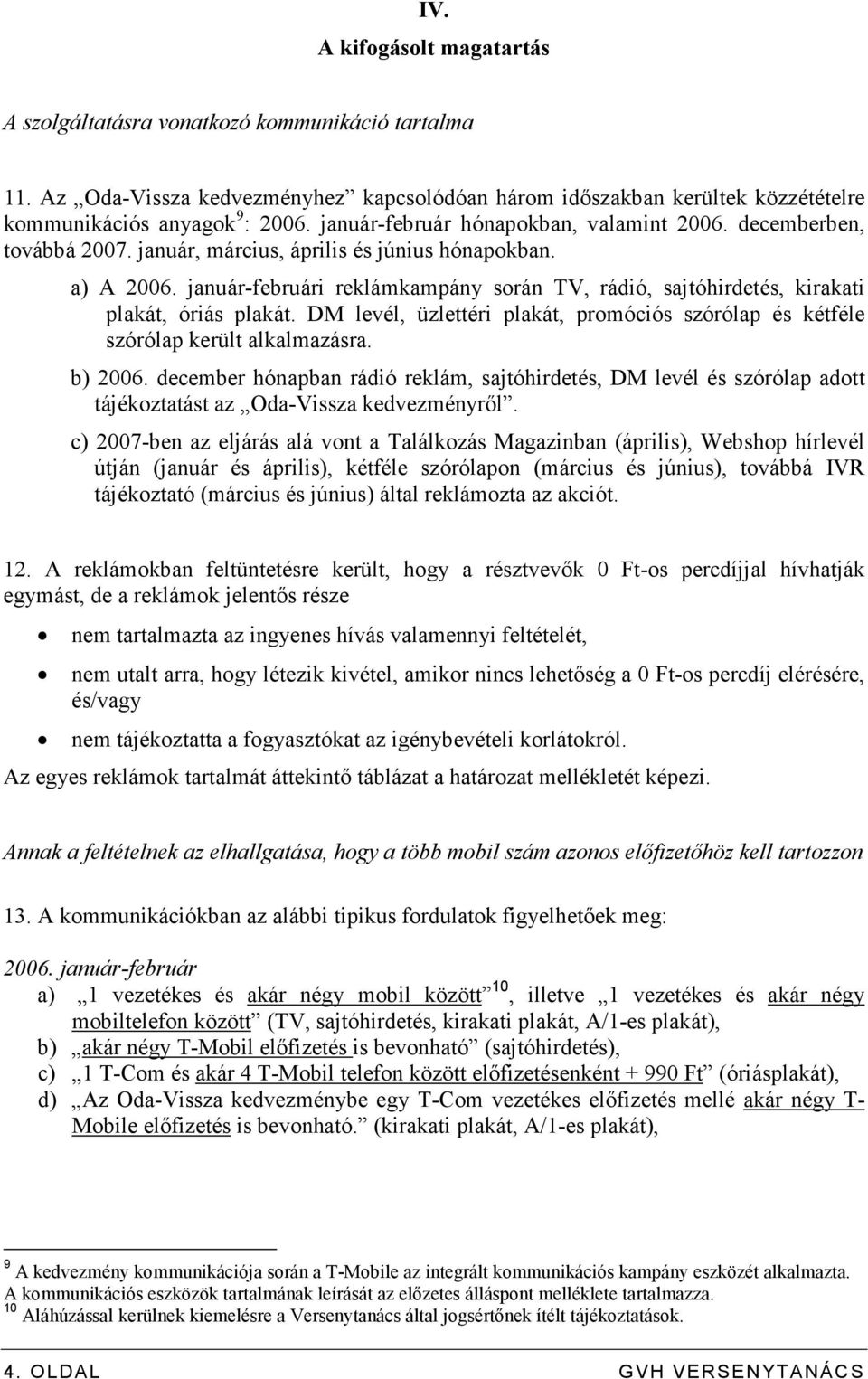 január-februári reklámkampány során TV, rádió, sajtóhirdetés, kirakati plakát, óriás plakát. DM levél, üzlettéri plakát, promóciós szórólap és kétféle szórólap került alkalmazásra. b) 2006.