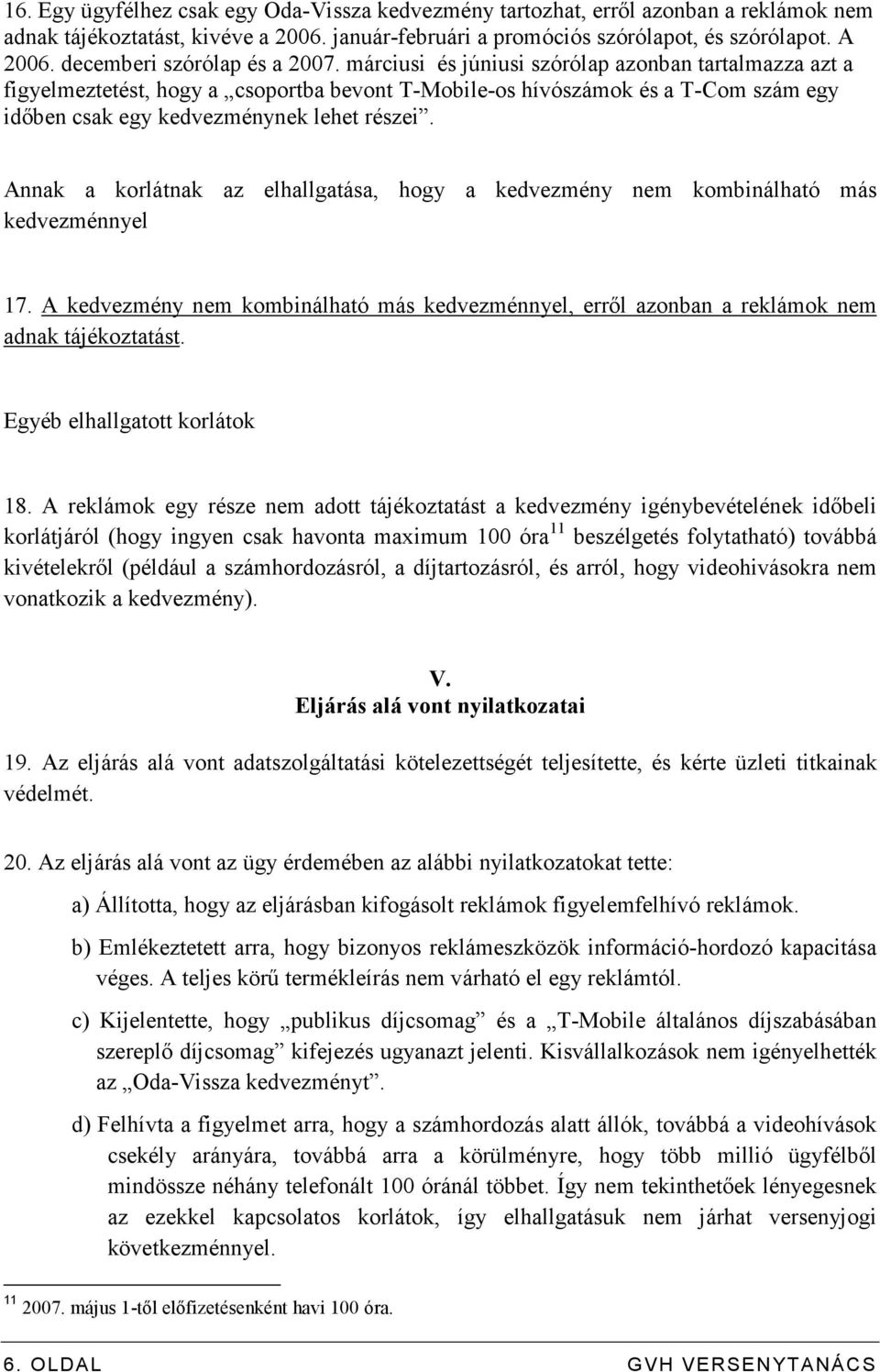 márciusi és júniusi szórólap azonban tartalmazza azt a figyelmeztetést, hogy a csoportba bevont T-Mobile-os hívószámok és a T-Com szám egy idıben csak egy kedvezménynek lehet részei.