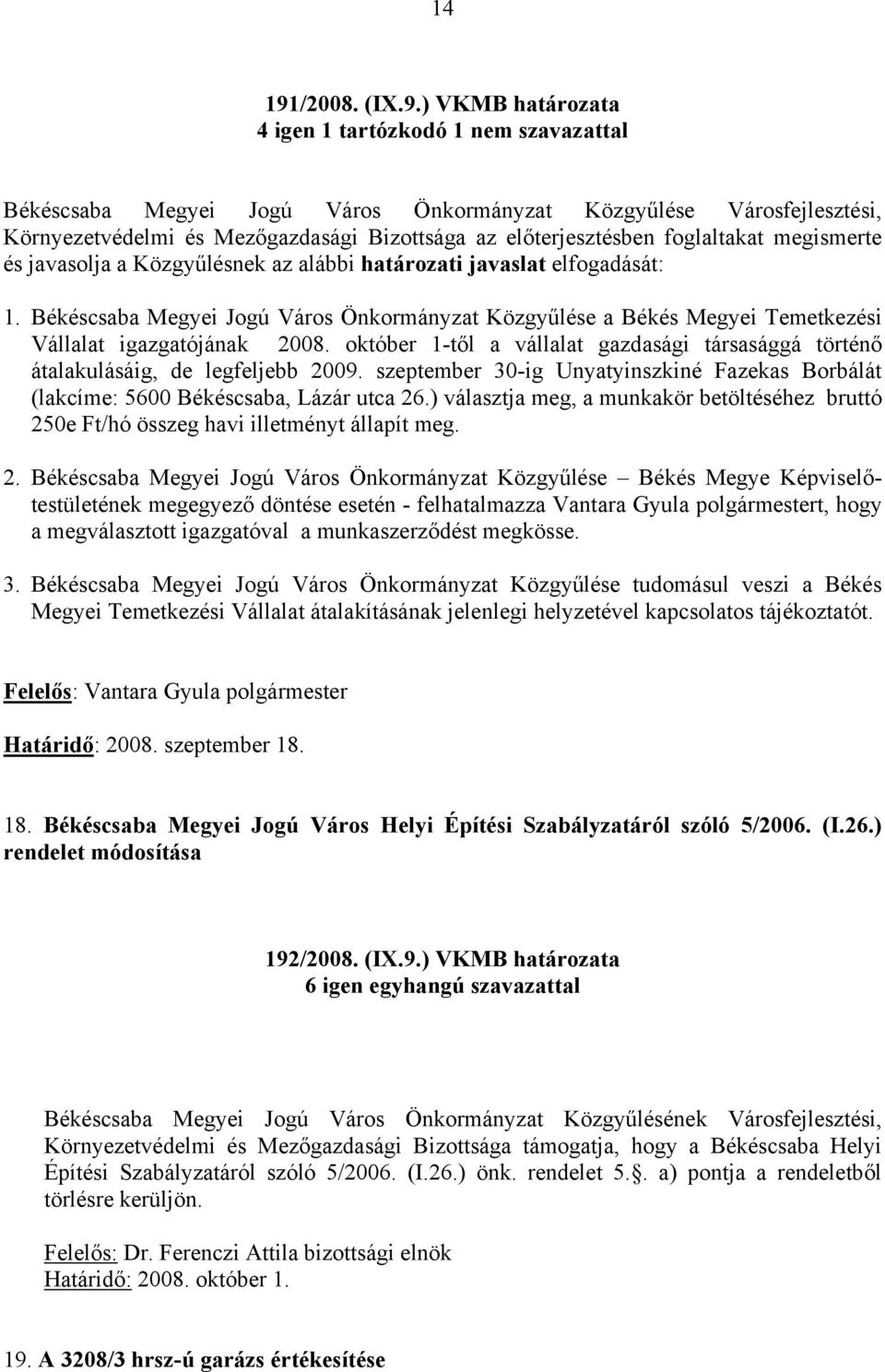 ) VKMB határozata 4 igen 1 tartózkodó 1 nem szavazattal Békéscsaba Megyei Jogú Város Önkormányzat Közgyűlése Városfejlesztési, Környezetvédelmi és Mezőgazdasági Bizottsága az előterjesztésben