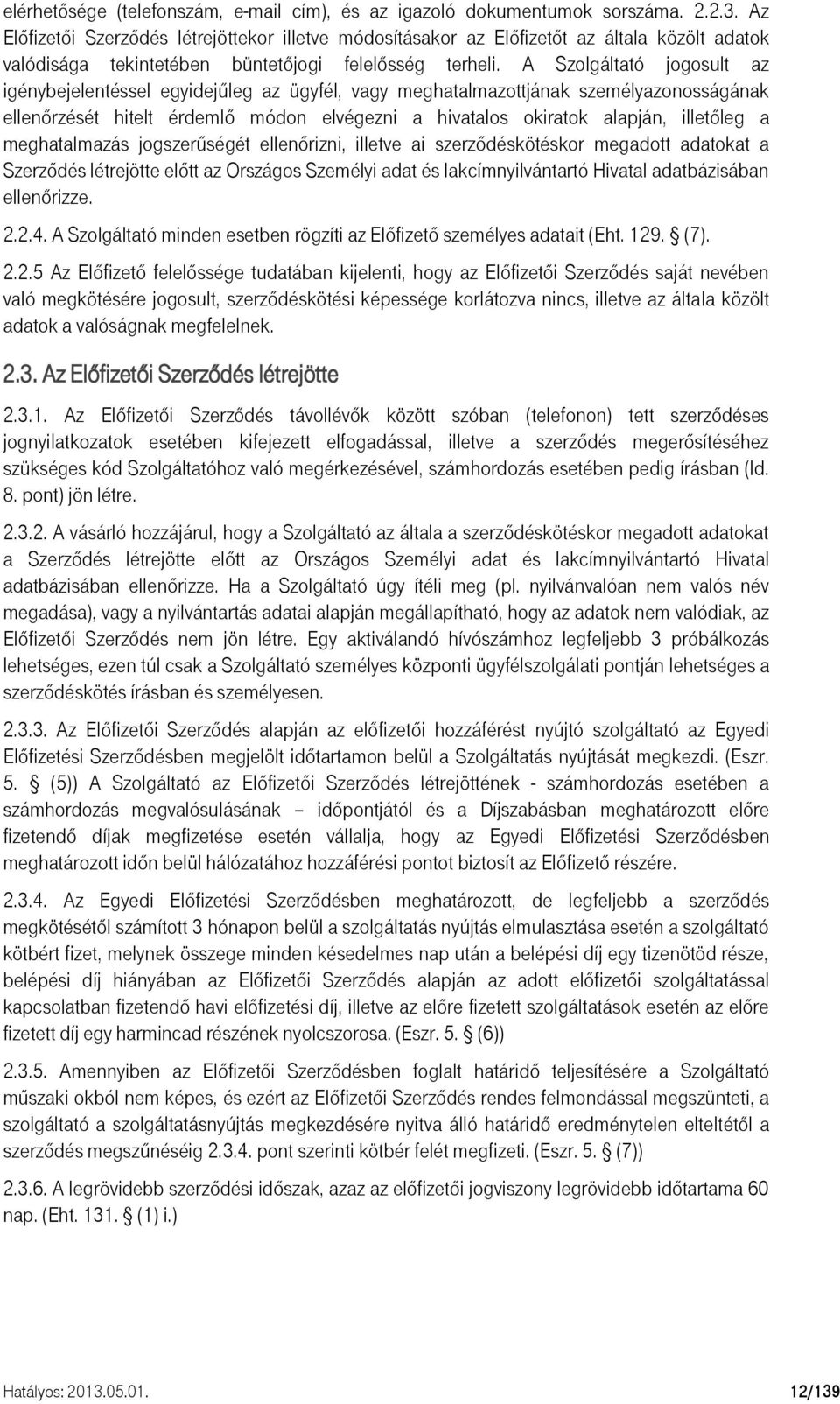 A Szolgáltató jogosult az igénybejelentéssel egyidejűleg az ügyfél, vagy meghatalmazottjának személyazonosságának ellenőrzését hitelt érdemlő módon elvégezni a hivatalos okiratok alapján, illetőleg a