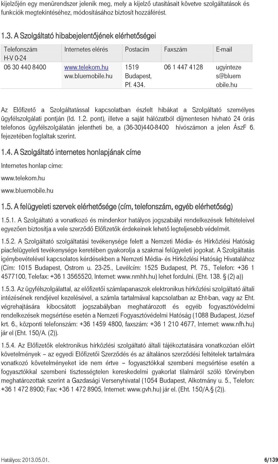 06 1 447 4128 ugyinteze s@bluem obile.hu Az Előfizető a Szolgáltatással kapcsolatban észlelt hibákat a Szolgáltató személyes ügyfélszolgálati pontján (ld. 1.2. pont), illetve a saját hálózatból díjmentesen hívható 24 órás telefonos ügyfélszolgálatán jelentheti be, a (36-30)440-8400 hívószámon a jelen ÁszF 6.