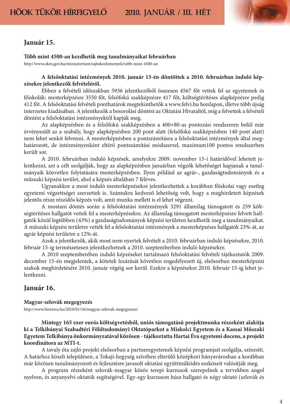 Ebben a felvételi időszakban 5936 jelentkezőből összesen 4567 főt vettek fel az egyetemek és főiskolák: mesterképzésre 3550 főt, felsőfokú szakképzésre 417 főt, költségtérítéses alapképzésre pedig