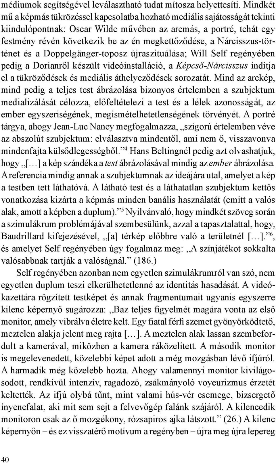 megkettőződése, a Nárcisszus-történet és a Doppelgänger-toposz újraszituálása; Will Self regényében pedig a Dorianről készült videóinstalláció, a Képcső-Nárcisszus indítja el a tükröződések és