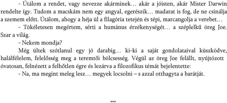 Útálom, ahogy a héja ül a filagória tetején és tépi, marcangolja a verebet - Tökéletesen megértem, sérti a humánus érzékenységét a széplelkű öreg Joe. Szar a világ.