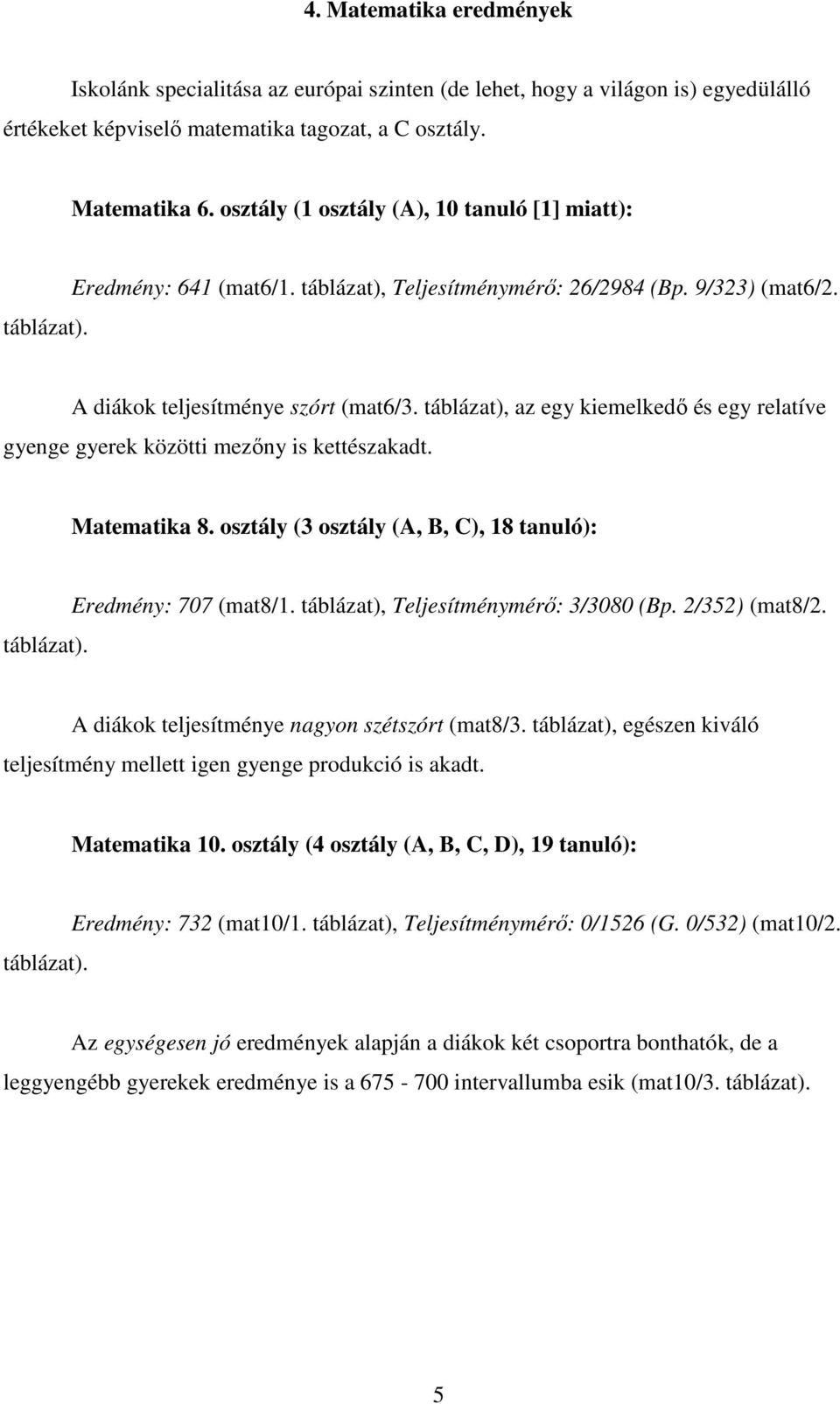 táblázat), az egy kiemelkedı és egy relatíve gyenge gyerek közötti mezıny is kettészakadt. Matematika 8. osztály (3 osztály (A, B, C), 18 tanuló): táblázat). Eredmény: 707 (mat8/1.