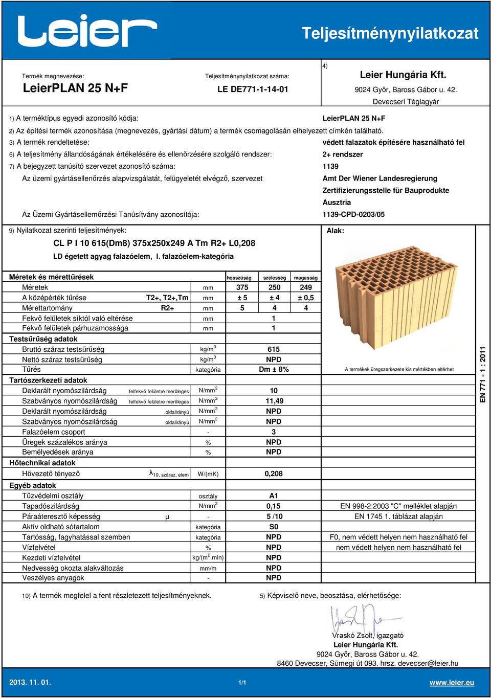 falazóelem 75 250 249 A középérték tűrése T2+, T2+,Tm ± 5 ± 4 ± 0,5 Mérettartomány R2+ 5 4 4 Deklarált nyomószilárdság felfekvő felületre merőleges N/ 2 Szabványos nyomószilárdság felfekvő felületre