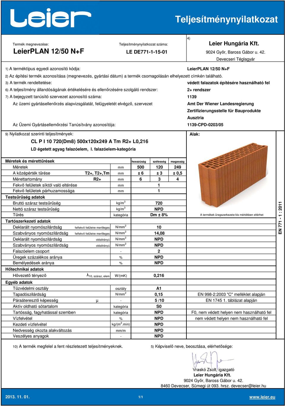 falazóelem 500 20 249 A középérték tűrése T2+, T2+,Tm ± 6 ± ± 0,5 Mérettartomány R2+ 6 4 Deklarált nyomószilárdság felfekvő felületre merőleges N/ 2 Szabványos nyomószilárdság felfekvő felületre