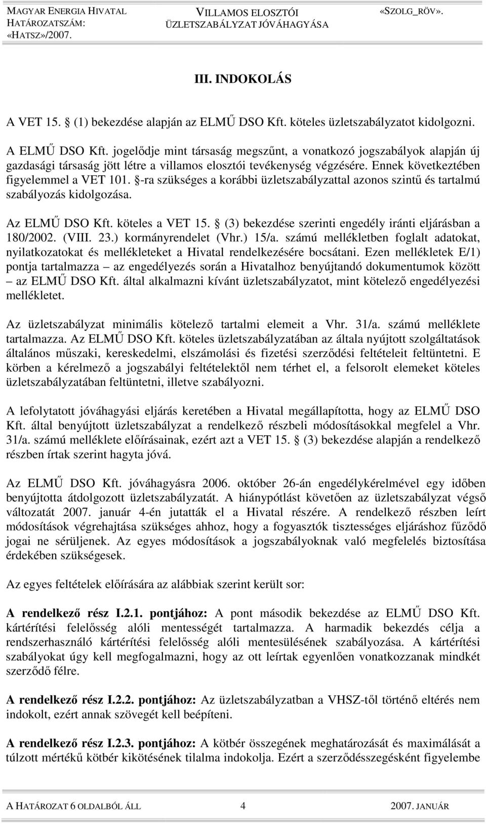 -ra szükséges a korábbi üzletszabályzattal azonos szintő és tartalmú szabályozás kidolgozása. Az ELMŐ DSO Kft. köteles a VET 15. (3) bekezdése szerinti engedély iránti eljárásban a 180/2002. (VIII.