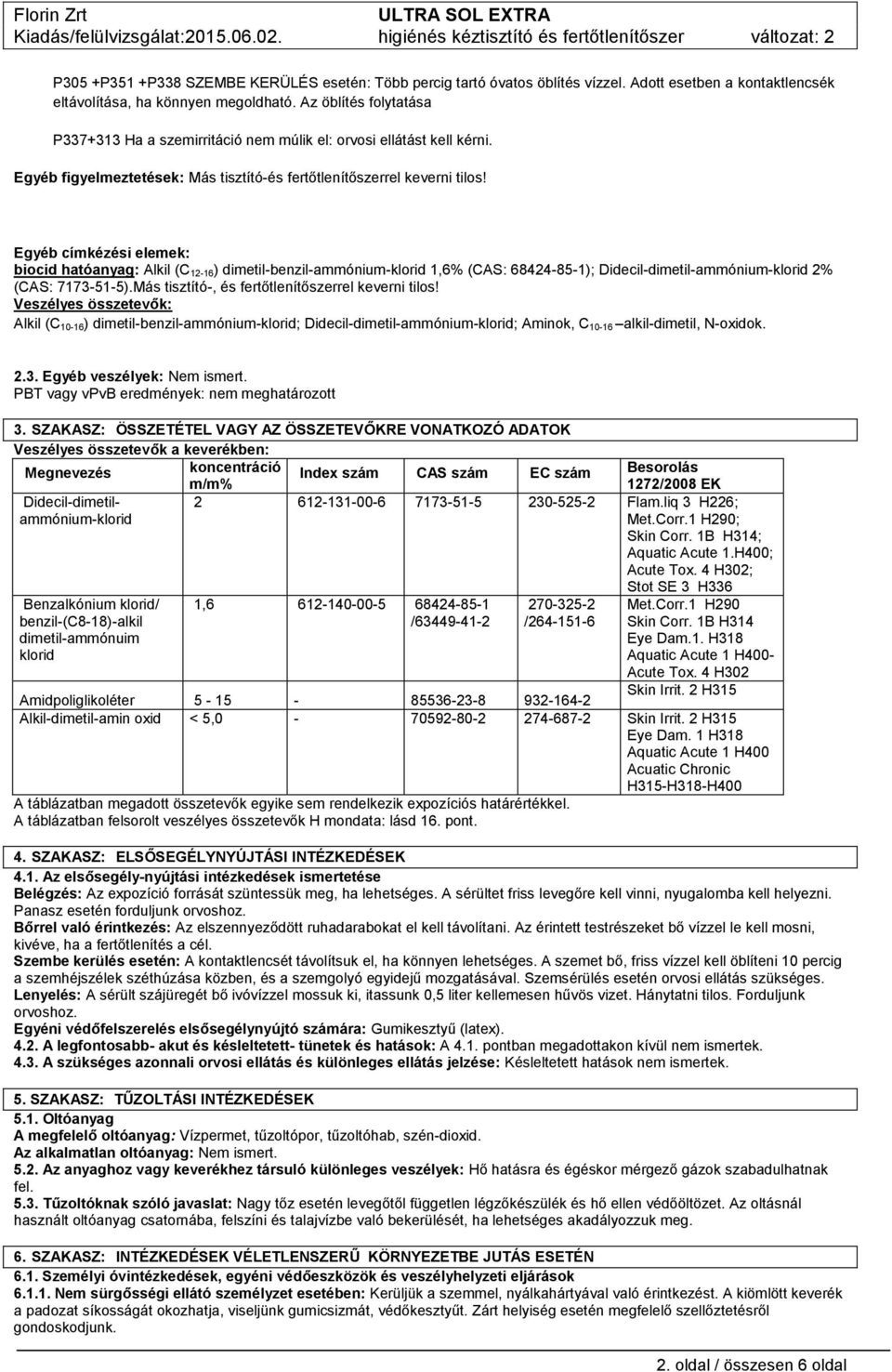 Egyéb címkézési elemek: biocid hatóanyag: Alkil (C 12-16) dimetil-benzil-ammónium-klorid 1,6% (CAS: 68424-85-1); Didecil-dimetil-ammónium-klorid 2% (CAS: 7173-51-5).