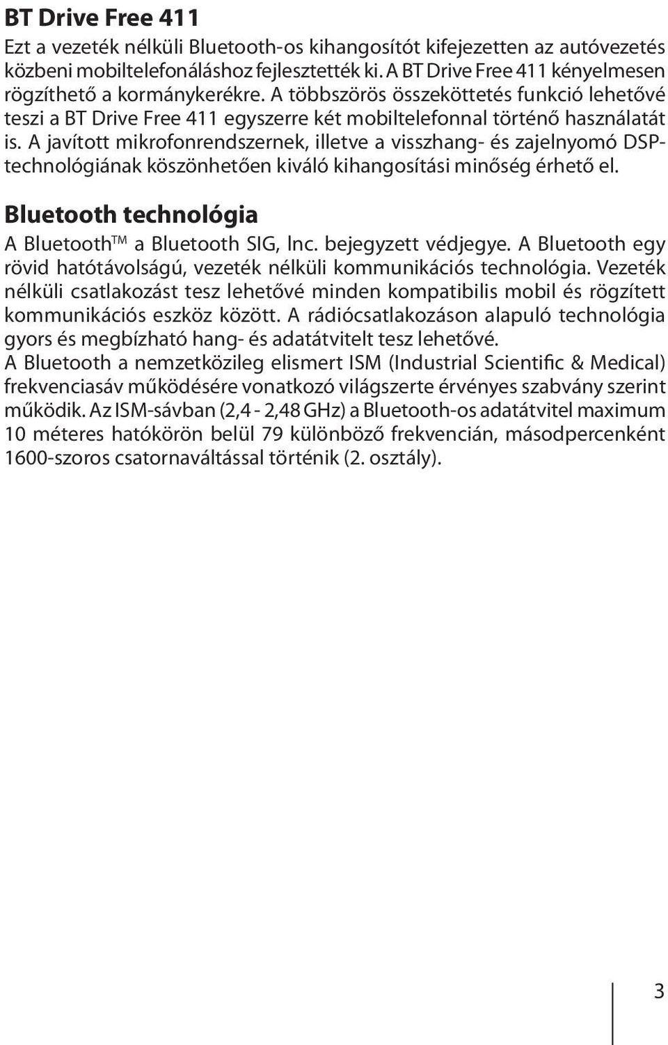 A javított mikrofonrendszernek, illetve a visszhang- és zajelnyomó DSPtechnológiának köszönhetően kiváló kihangosítási minőség érhető el. Bluetooth technológia A Bluetooth TM a Bluetooth SIG, lnc.